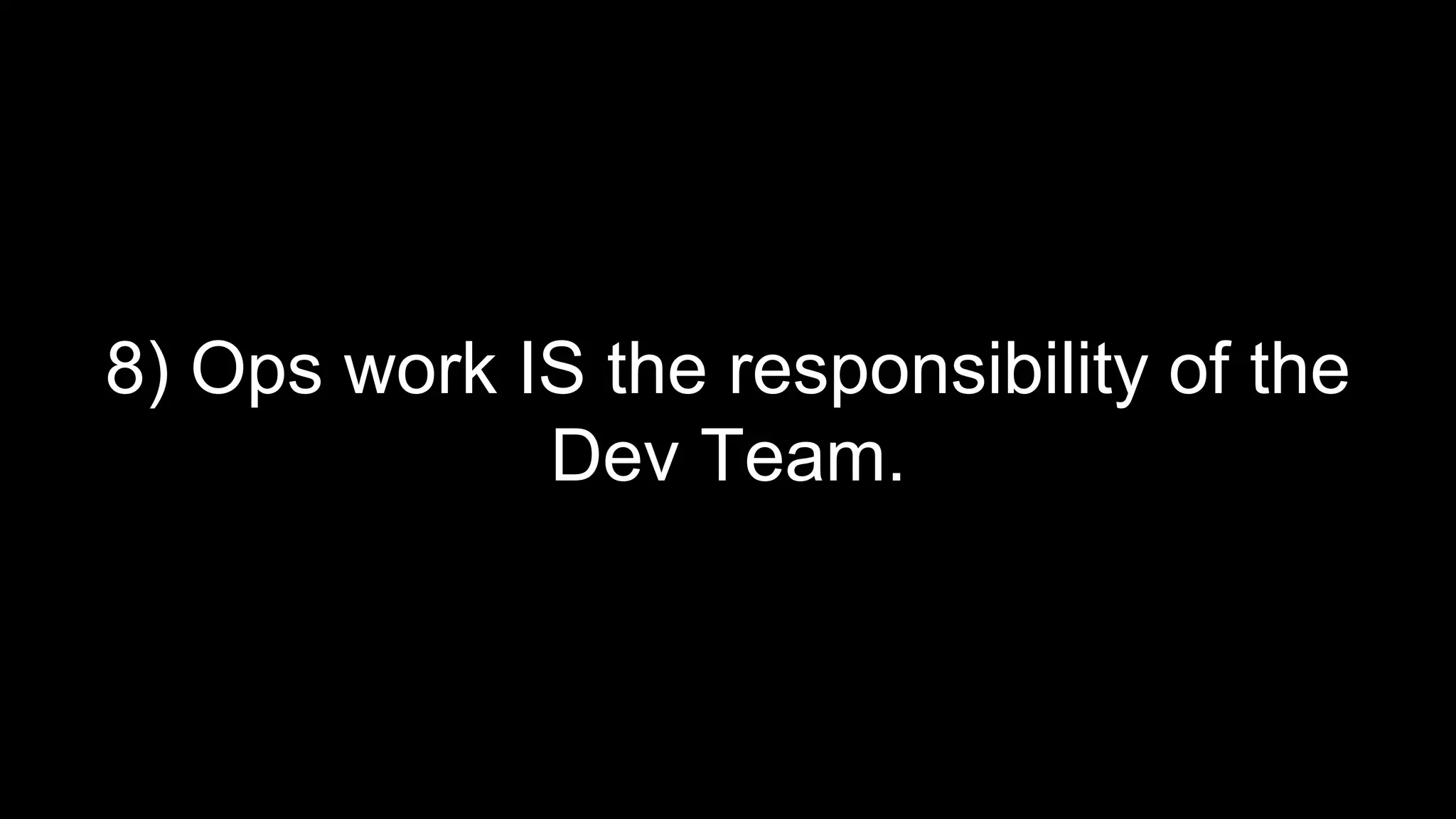 8) Ops work IS the responsibility of the
Dev Team.
 