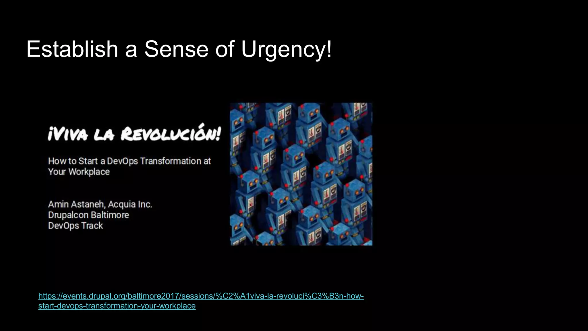 Establish a Sense of Urgency!
https://events.drupal.org/baltimore2017/sessions/%C2%A1viva-la-revoluci%C3%B3n-how-
start-devops-transformation-your-workplace
 