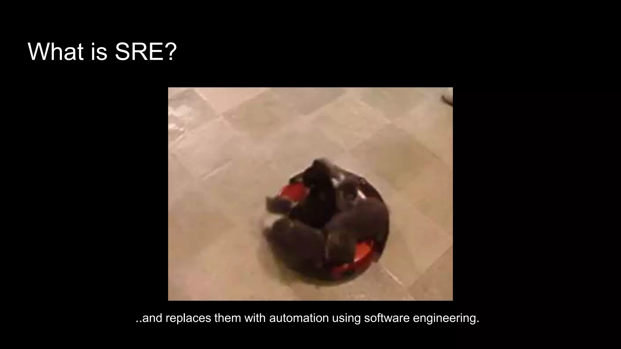 What is SRE?
..and replaces them with automation using software engineering.
 