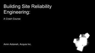 Building Site Reliability
Engineering:
A Crash Course
Amin Astaneh, Acquia Inc.
 
