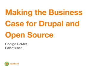 Making the Business
Case for Drupal and
Open Source
George DeMet
Palantir.net
 