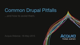 Common Drupal Pitfalls
...and how to avoid them.
Acquia Webinar, 18-May-2015
 
