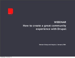 WEBINAR
                           How to create a great community
                                    experience with Drupal




                                      Deeson Group and Acquia // January 30th




Wednesday, 30 January 13
 