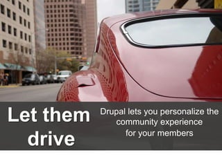Let them
drive

Drupal lets you personalize the
community experience
for your members

 