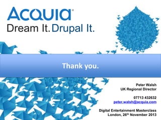 Dream It.Drupal It.

Thank you.
Peter Walsh
UK Regional Director
07713 432632
peter.walsh@acquia.com
Digital Entertainment Masterclass
London, 26th November 2013

 