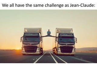 We all have the same challenge as Jean-Claude:

 