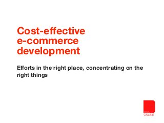 Cost-effective
e-commerce
development
Efforts in the right place, concentrating on the
right things
 