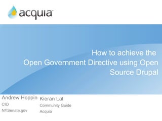 How to achieve the  Open Government Directive using Open Source Drupal Andrew Hoppin CIO NYSenate.gov Kieran Lal Community Guide Acquia 