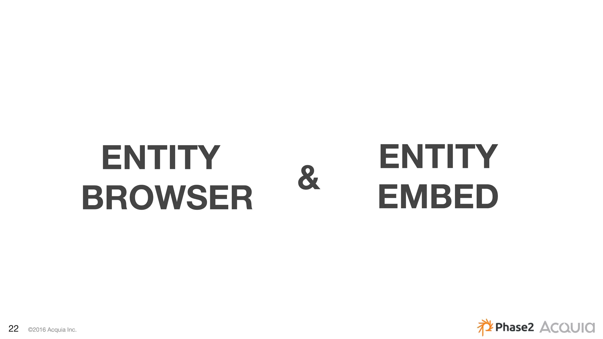 22 ©2016 Acquia Inc.
ENTITY
EMBED
&
ENTITY
BROWSER
ENTITY
BROWSER
 