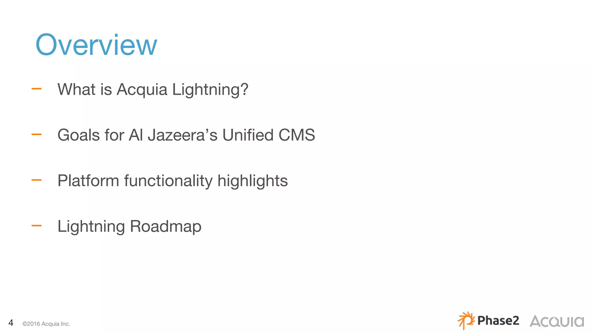4 ©2016 Acquia Inc.
Overview
– What is Acquia Lightning?
– Goals for Al Jazeera’s Unified CMS
– Platform functionality highlights
– Lightning Roadmap
 