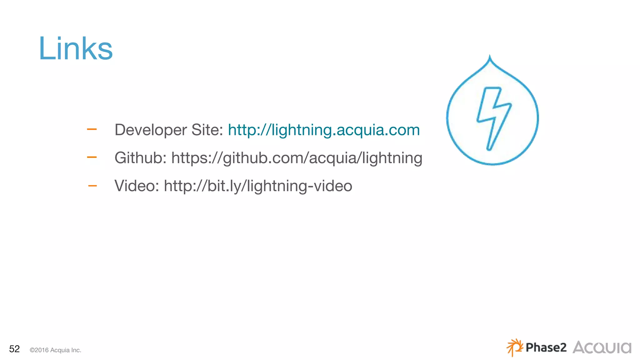 52 ©2016 Acquia Inc.
Links
– Developer Site: http://lightning.acquia.com
– Github: https://github.com/acquia/lightning
– Video: http://bit.ly/lightning-video
 