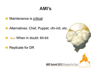 AMI’s

Maintenance is critical

Alternatives: Chef, Puppet, cfn-init, etc.

New!   When in doubt: 64-bit

Replicate for DR
 