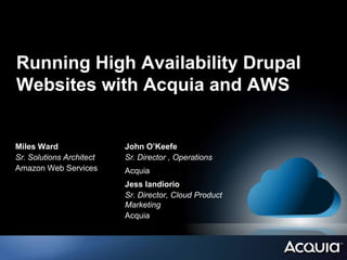 Running High Availability Drupal
Websites with Acquia and AWS


Miles Ward                John O’Keefe
Sr. Solutions Architect   Sr. Director , Operations
Amazon Web Services       Acquia
                          Jess Iandiorio
                          Sr. Director, Cloud Product
                          Marketing
                          Acquia
 