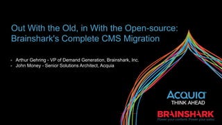 Out With the Old, in With the Open-source:
Brainshark's Complete CMS Migration
-  Arthur Gehring - VP of Demand Generation, Brainshark, Inc.
-  John Money - Senior Solutions Architect, Acquia
 