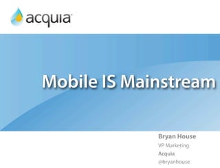 Mobile IS Mainstream

             Bryan House
             VP Marketing
             Acquia
             @bryanhouse
 