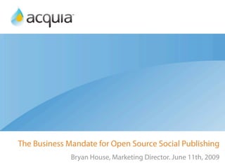 The Business Mandate for Open Source Social Publishing
              Bryan House, Marketing Director. June 11th, 2009
 