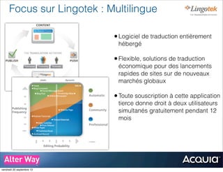 Focus sur Lingotek : Multilingue
•Logiciel de traduction entièrement
hébergé
•Flexible, solutions de traduction
économique pour des lancements
rapides de sites sur de nouveaux
marchés globaux
•Toute souscription à cette application
tierce donne droit à deux utilisateurs
simultanés gratuitement pendant 12
mois
vendredi 20 septembre 13
 