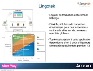 Lingotek
• Logiciel de traduction entièrement
hébergé
• Flexible, solutions de traduction
économique pour des lancements
rapides de sites sur de nouveaux
marchés globaux
• Toute souscription à cette application
tierce donne droit à deux utilisateurs
simultanés gratuitement pendant 12
!
vendredi 20 septembre 13
 