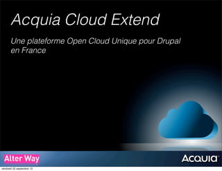 Acquia Cloud Extend
Une plateforme Open Cloud Unique pour Drupal
en France
vendredi 20 septembre 13
 