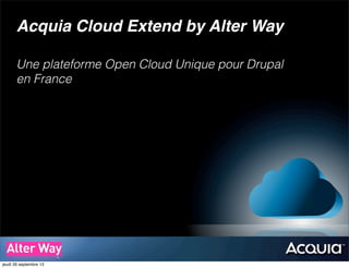 Acquia Cloud Extend by Alter Way
Une plateforme Open Cloud Unique pour Drupal
en France
jeudi 26 septembre 13
 