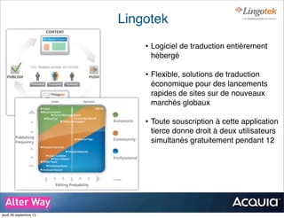 Lingotek
• Logiciel de traduction entièrement
hébergé
• Flexible, solutions de traduction
économique pour des lancements
rapides de sites sur de nouveaux
marchés globaux
• Toute souscription à cette application
tierce donne droit à deux utilisateurs
simultanés gratuitement pendant 12
!
jeudi 26 septembre 13
 