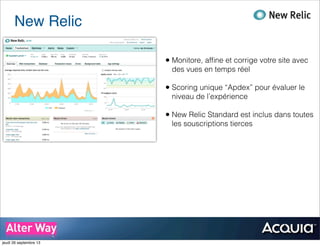New Relic
• Monitore, afﬁne et corrige votre site avec
des vues en temps réel
• Scoring unique “Apdex” pour évaluer le
niveau de l’expérience
• New Relic Standard est inclus dans toutes
les souscriptions tierces
jeudi 26 septembre 13
 