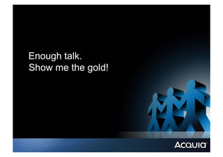 Enough talk.
Show me the gold!
 