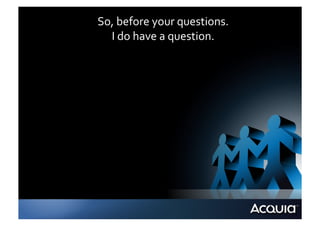 So,	
  before	
  your	
  questions.	
  
  I	
  do	
  have	
  a	
  question.	
  
 