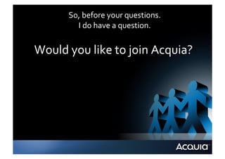 So,	
  before	
  your	
  questions.	
  
            I	
  do	
  have	
  a	
  question.	
  


Would	
  you	
  like	
  to	
  join	
  Acquia?	
  
 