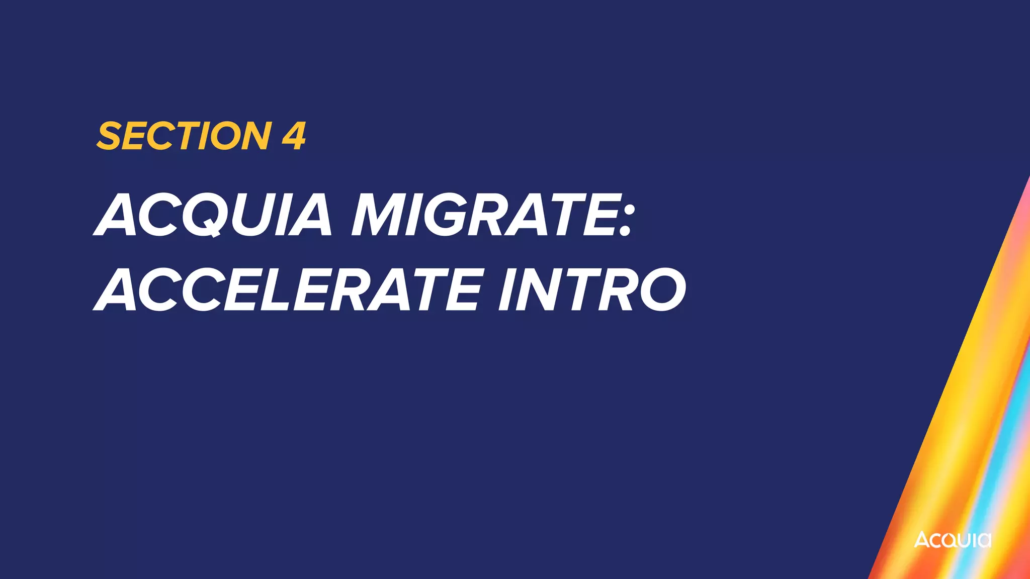 ACQUIA MIGRATE:
ACCELERATE INTRO
SECTION 4
 