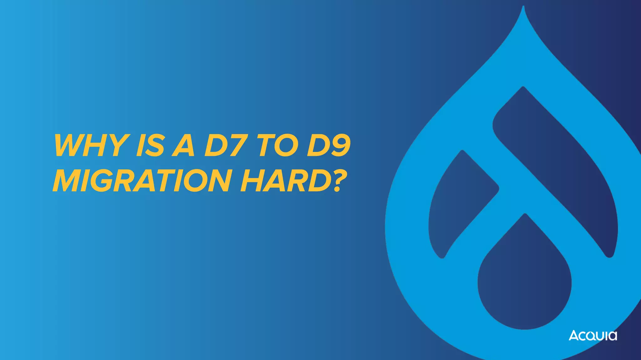 WHY IS A D7 TO D9
MIGRATION HARD?
 