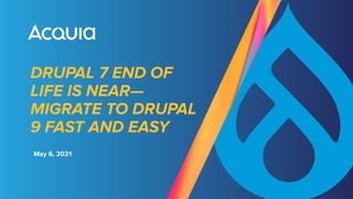 DRUPAL 7 END OF
LIFE IS NEAR—
MIGRATE TO DRUPAL
9 FAST AND EASY
May 6, 2021
 