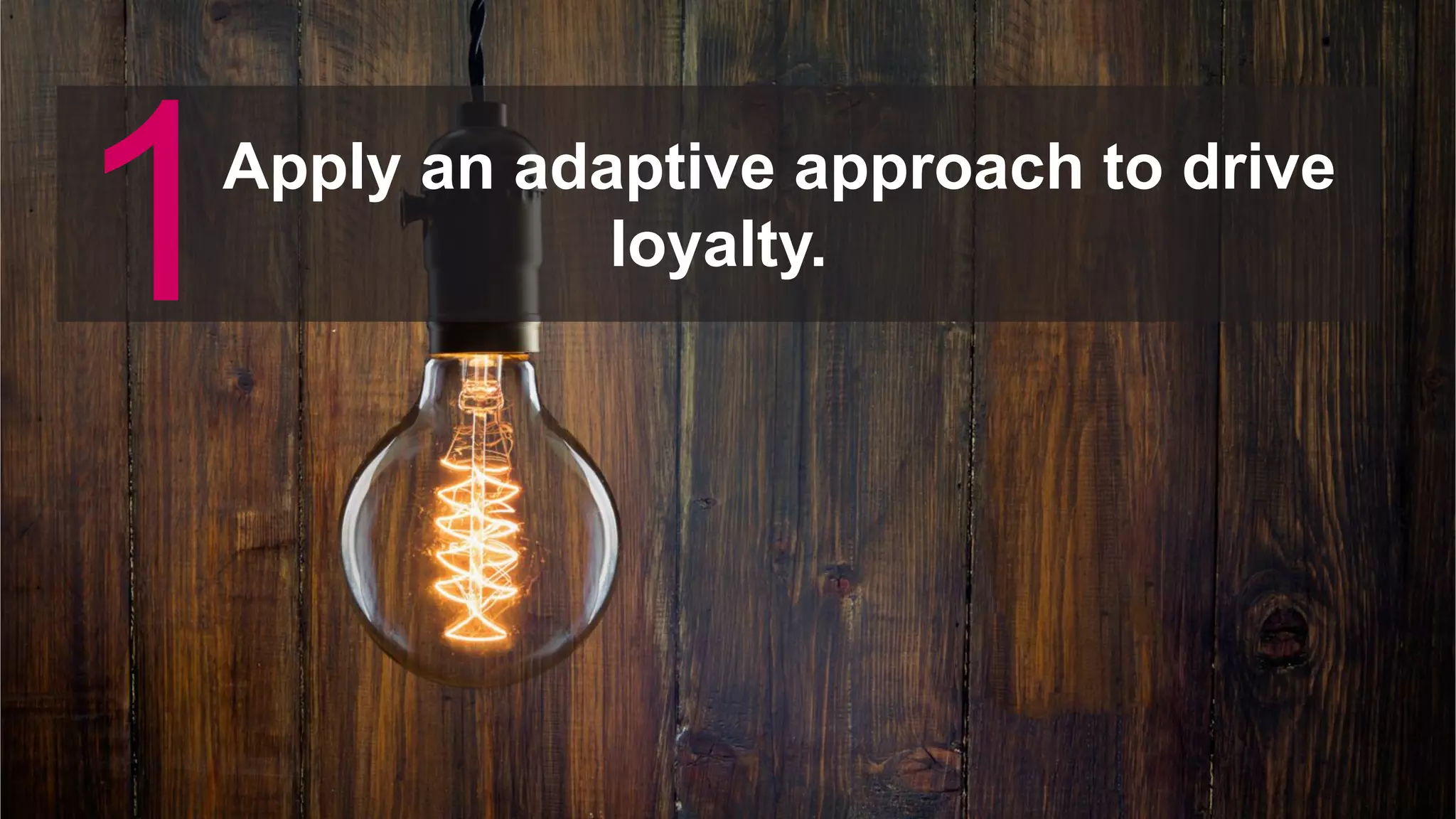 © 2019 FORRESTER. REPRODUCTION PROHIBITED.
Apply an adaptive approach to drive
loyalty.
1
 