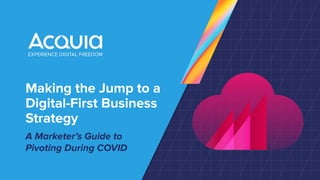 Making the Jump to a
Digital-First Business
Strategy
A Marketer’s Guide to
Pivoting During COVID
 
