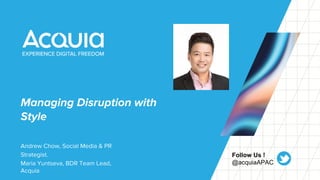 Managing Disruption with
Style
Andrew Chow, Social Media & PR
Strategist.
Maria Yuntseva, BDR Team Lead,
Acquia
Follow Us !
@acquiaAPAC
 