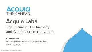 ©2016 Acquia Inc. — Confidential and Proprietary
Acquia Labs
The Future of Technology
and Open-source Innovation
Preston So
Development Manager, Acquia Labs
May 24, 2017
 