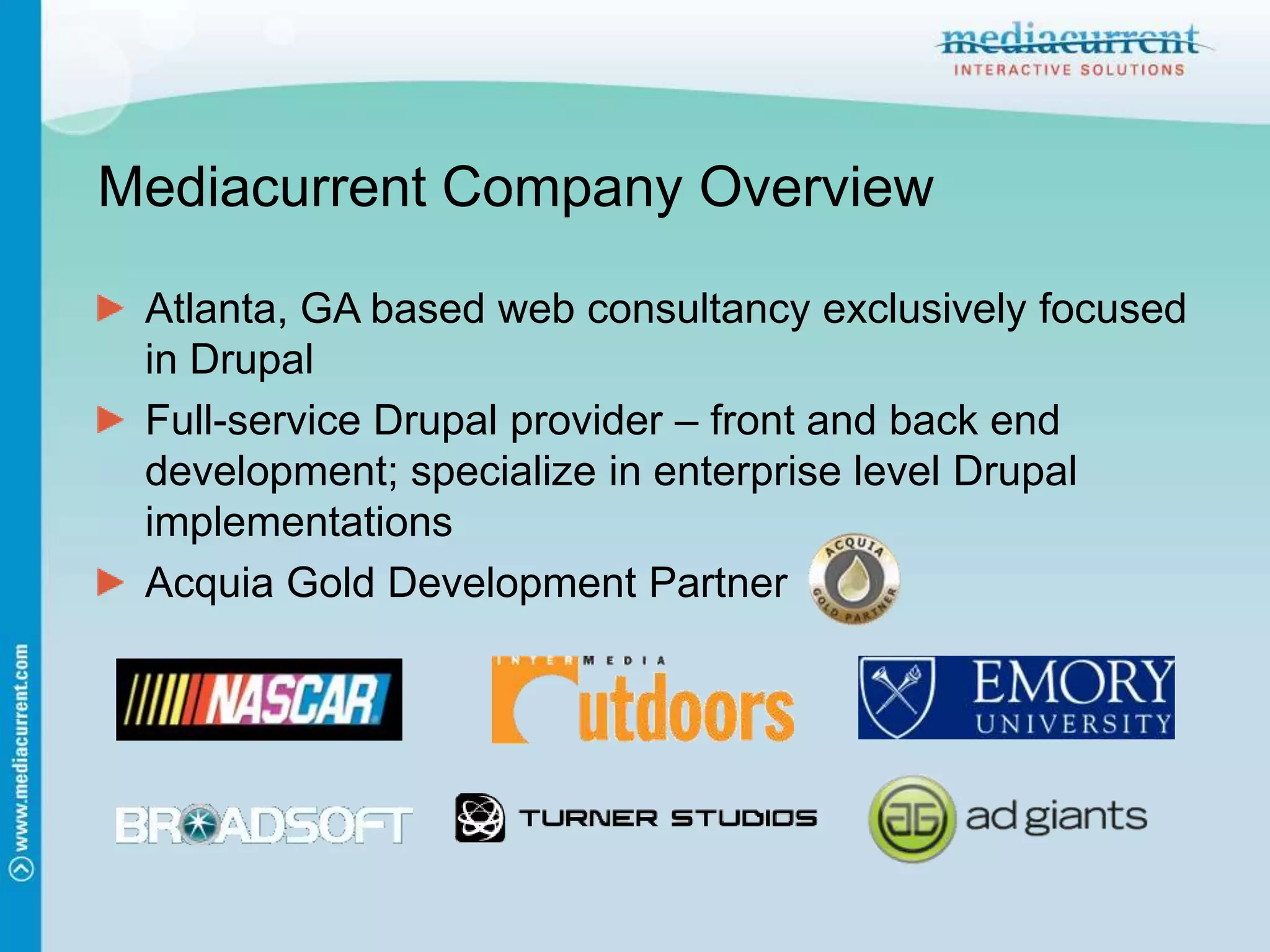 Mediacurrent Company OverviewAtlanta, GA based web consultancy exclusively focused in DrupalFull-service Drupal provider – front and back end development; specialize in enterprise level Drupal implementationsAcquia Gold Development Partner