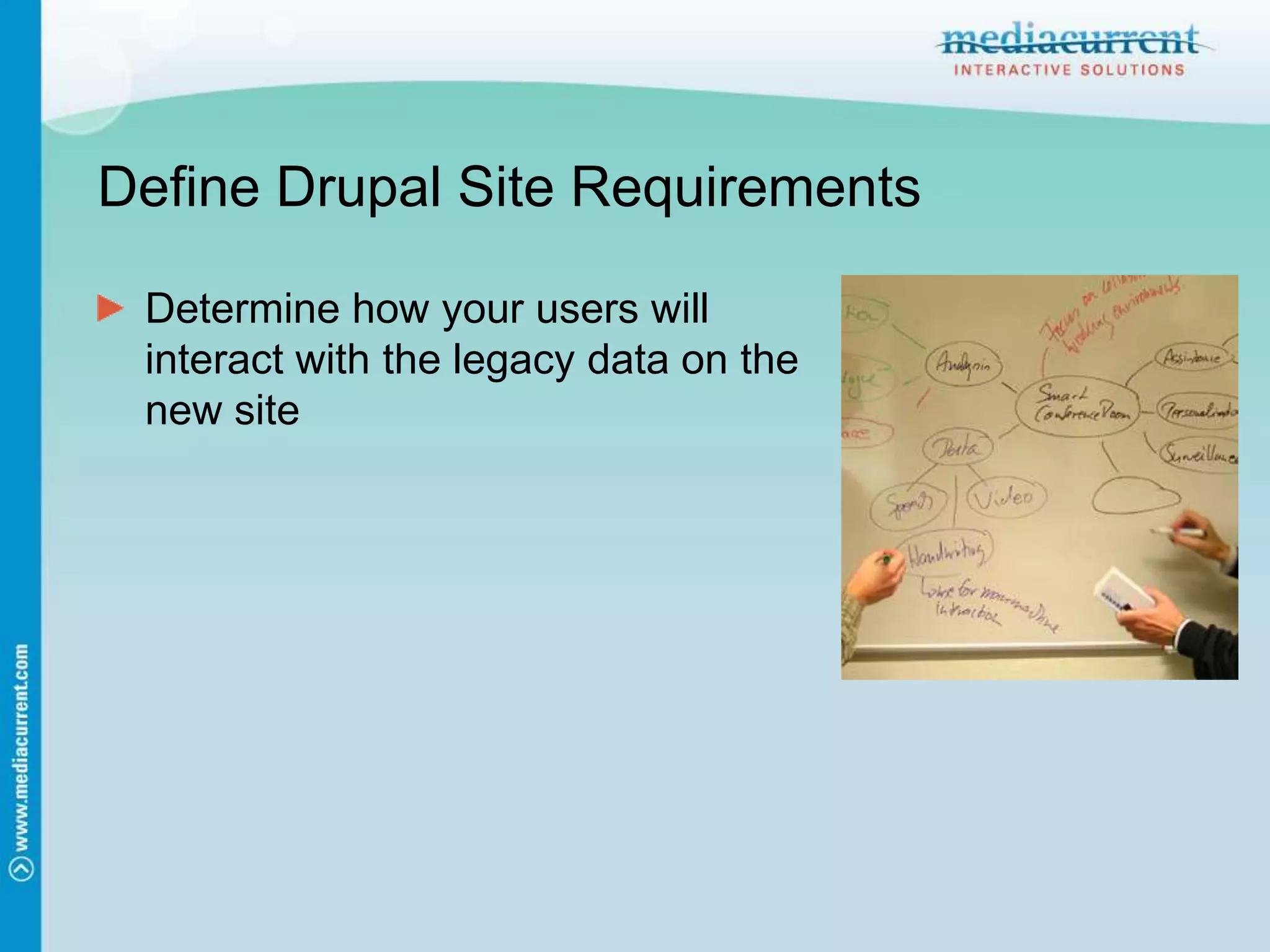 Define Drupal Site RequirementsDetermine how your users will interact with the legacy data on the new site
