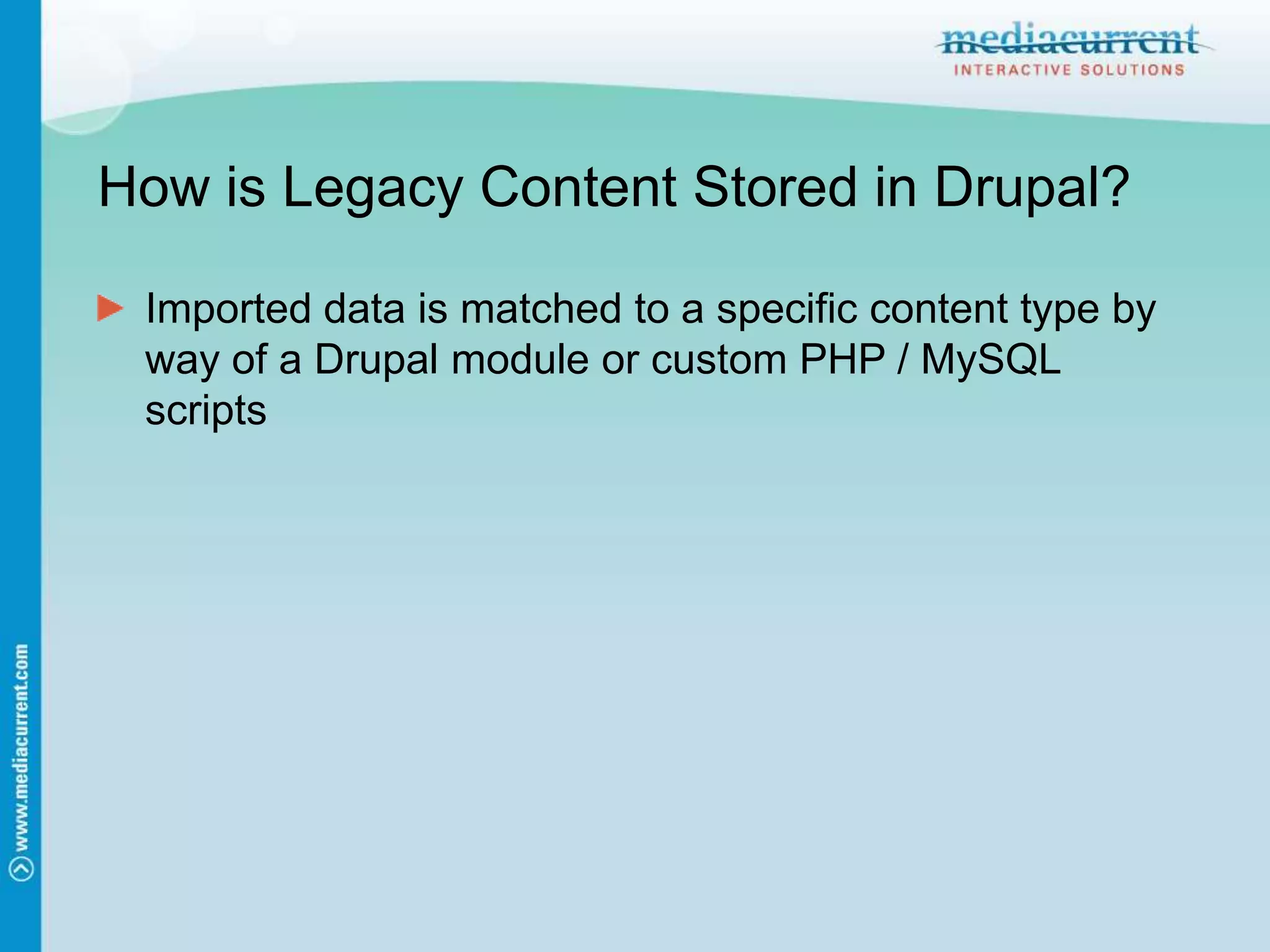 How is Legacy Content Stored in Drupal?Imported data is matched to a specific content type by way of a Drupal module or custom PHP / MySQL scripts