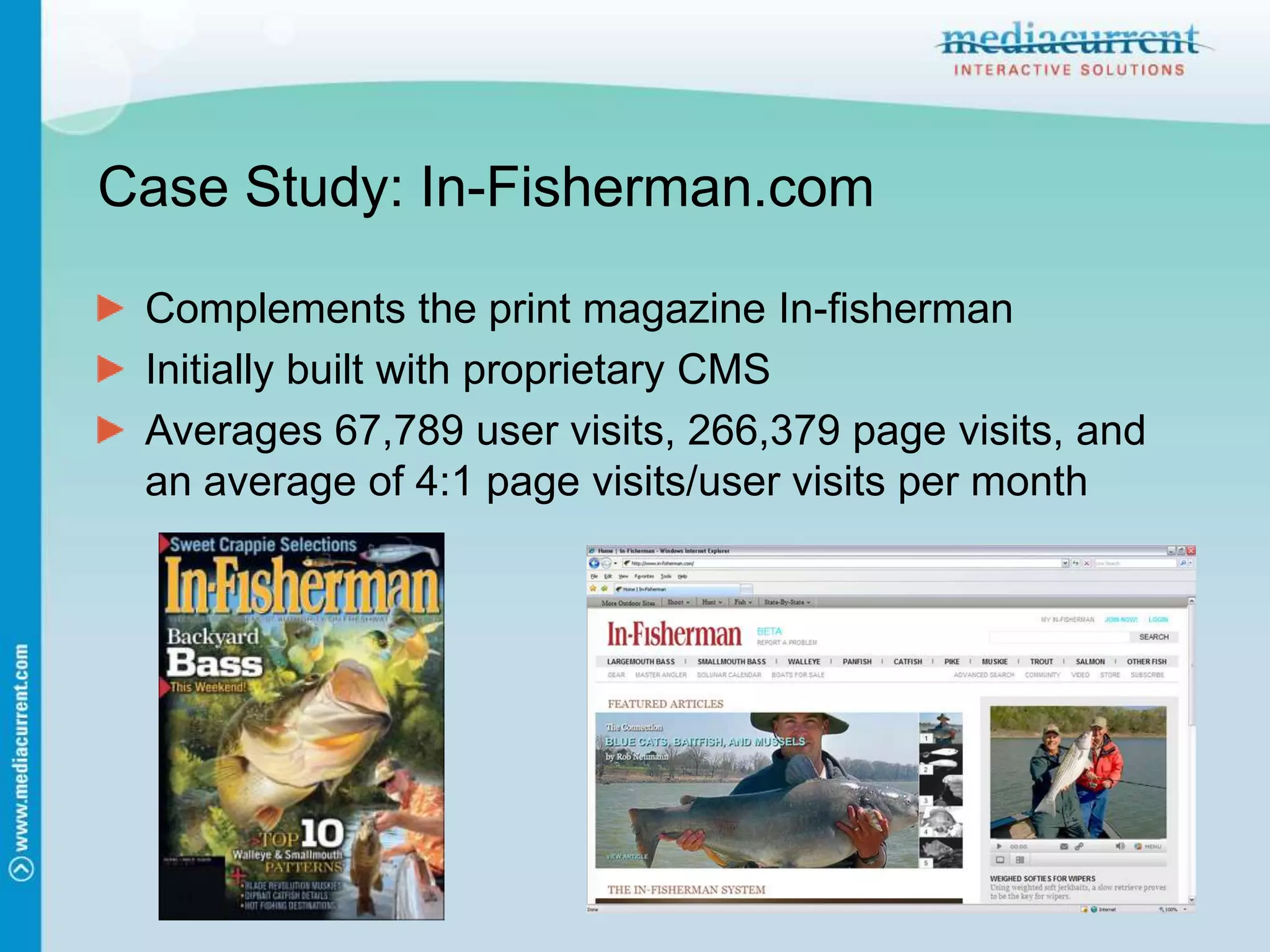 Case Study: In-Fisherman.comComplements the print magazine In-fishermanInitially built with proprietary CMSAverages 67,789 user visits, 266,379 page visits, and an average of 4:1 page visits/user visits per month