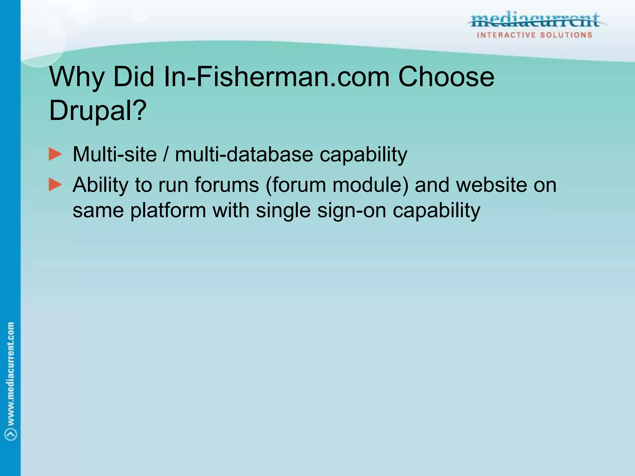 Why Did In-Fisherman.com Choose Drupal?Multi-site / multi-database capabilityAbility to run forums (forum module) and website on same platform with single sign-on capability