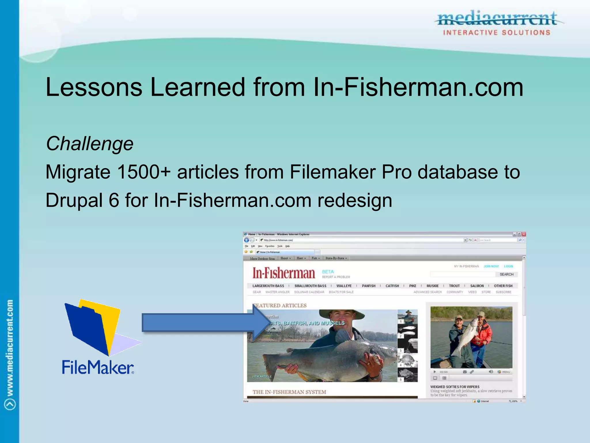 Lessons Learned from In-Fisherman.comChallengeMigrate 1500+ articles from Filemaker Pro database toDrupal 6 for In-Fisherman.com redesign
