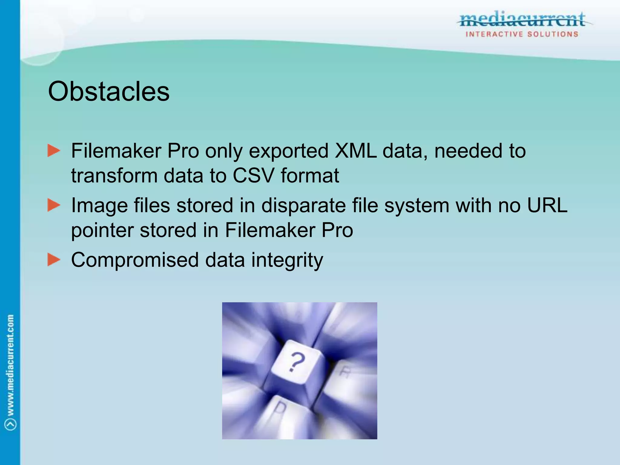 ObstaclesFilemaker Pro only exported XML data, needed to transform data to CSV formatImage files stored in disparate file system with no URL pointer stored in Filemaker ProCompromised data integrity