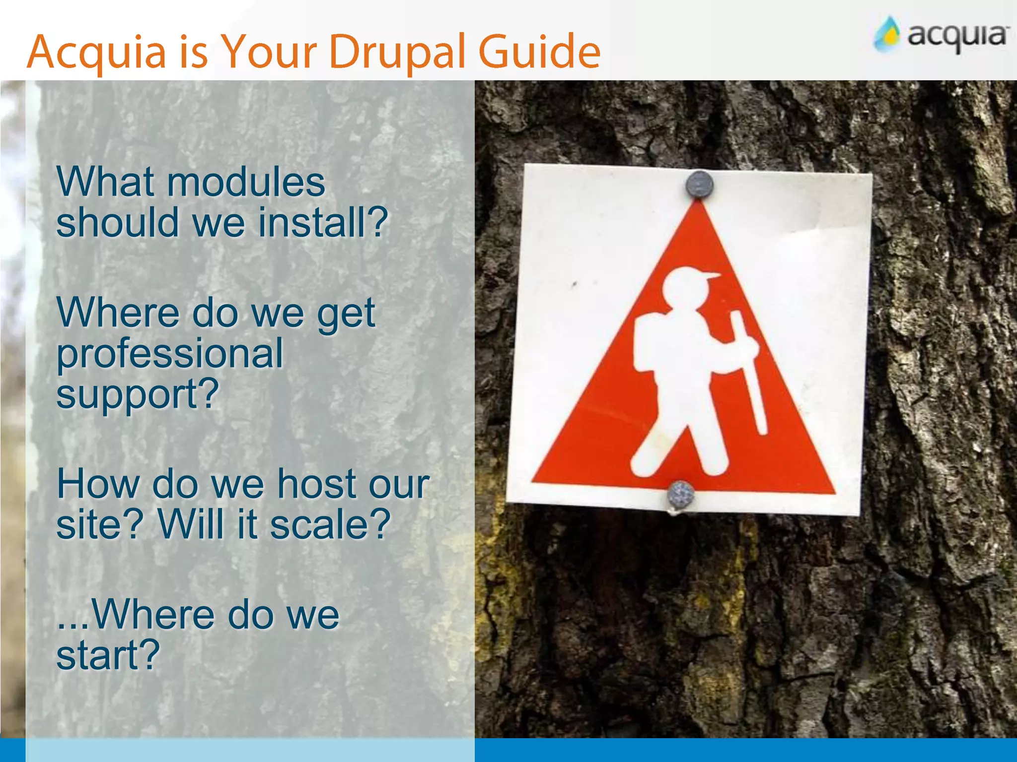 Acquia is Your Drupal GuideWhat modules should we install?Where do we get professional support?How do we host our site? Will it scale?...Where do we start?
