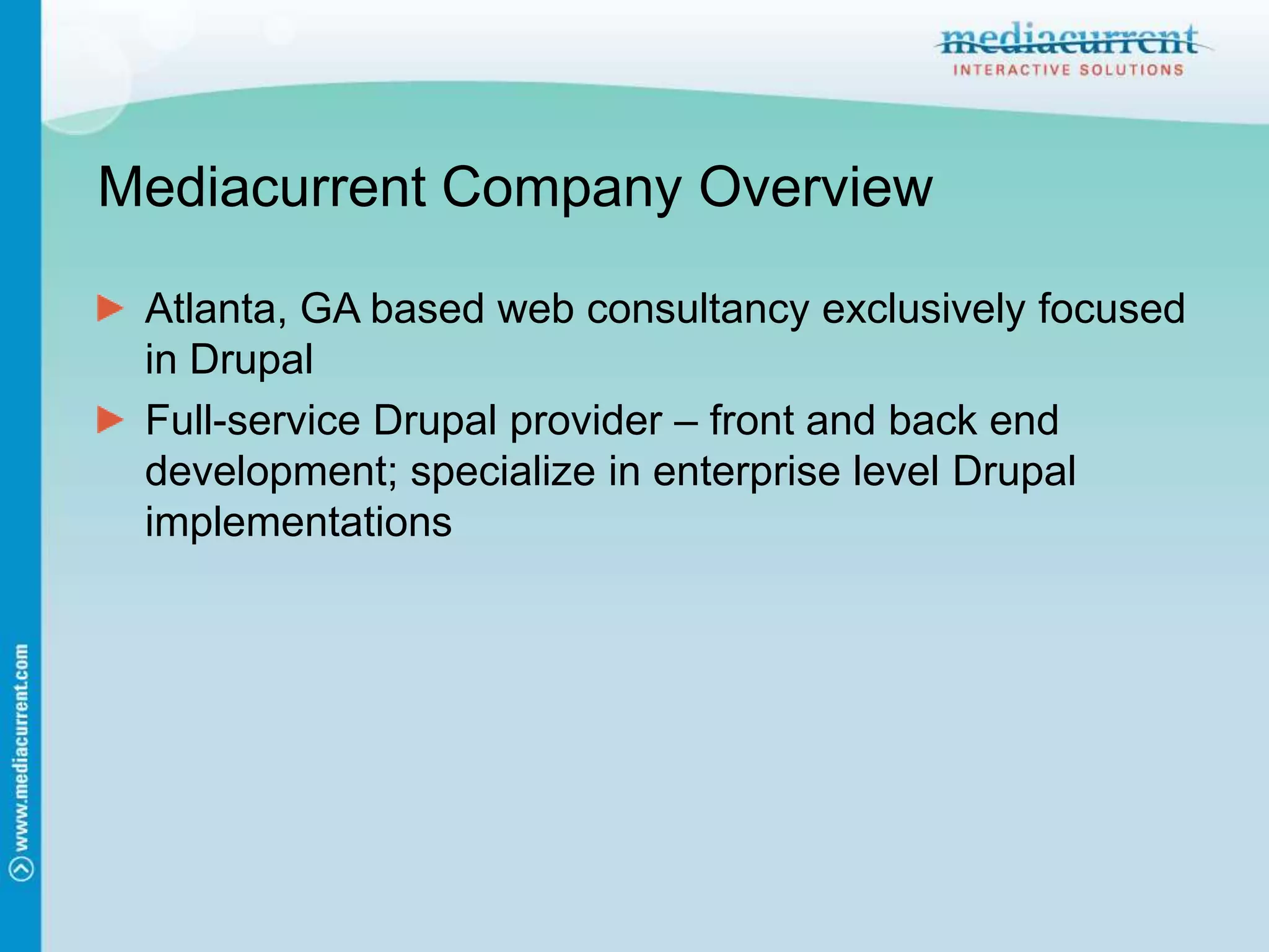 Mediacurrent Company OverviewAtlanta, GA based web consultancy exclusively focused in DrupalFull-service Drupal provider – front and back end development; specialize in enterprise level Drupal implementations