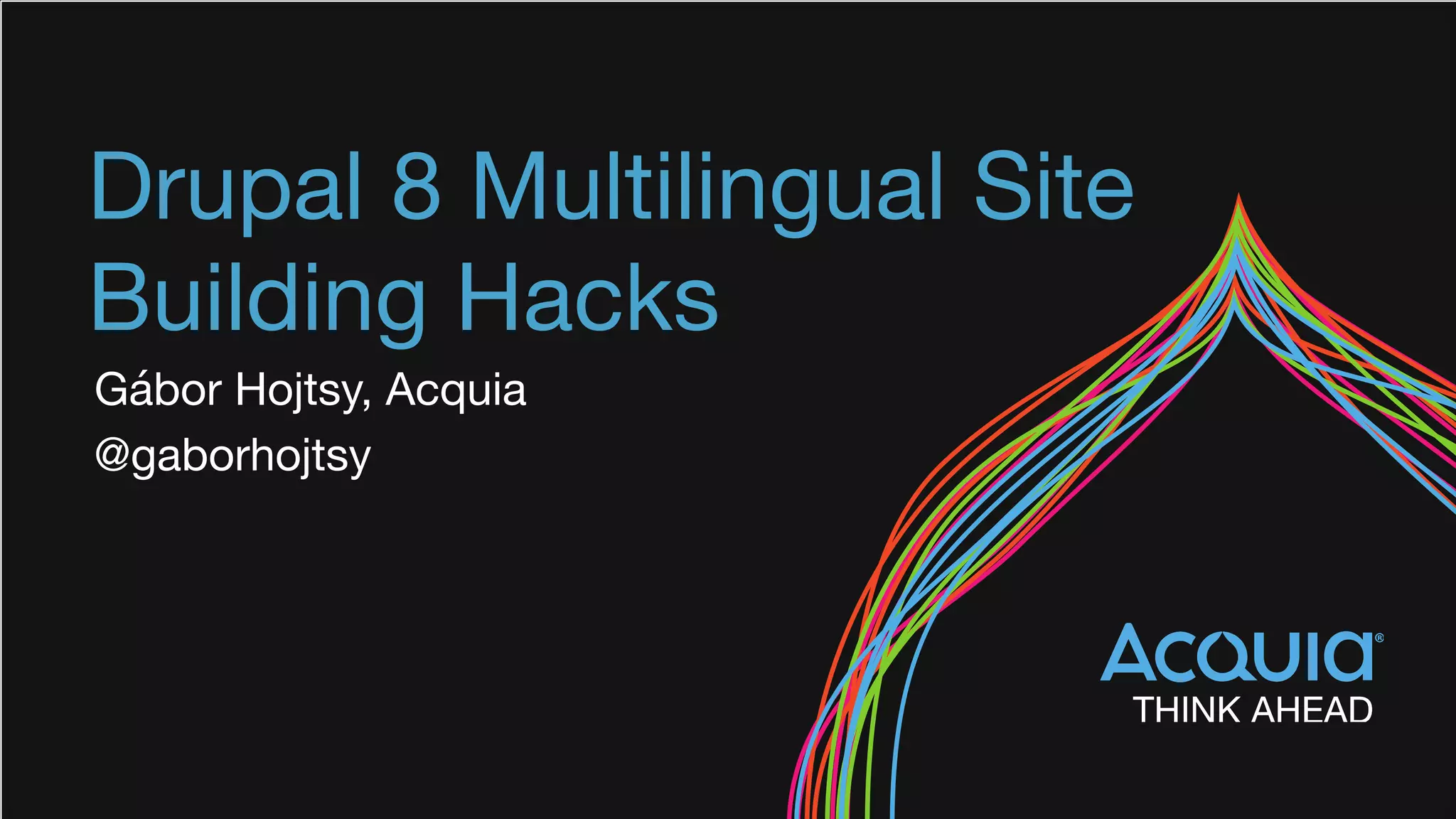 Drupal 8 Multilingual Site

Building Hacks
Gábor Hojtsy, Acquia

@gaborhojtsy
 