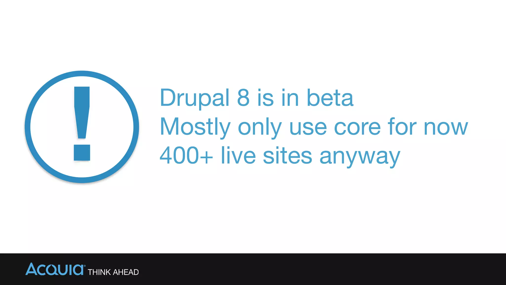 Drupal 8 is in beta

Mostly only use core for now

400+ live sites anyway!
 