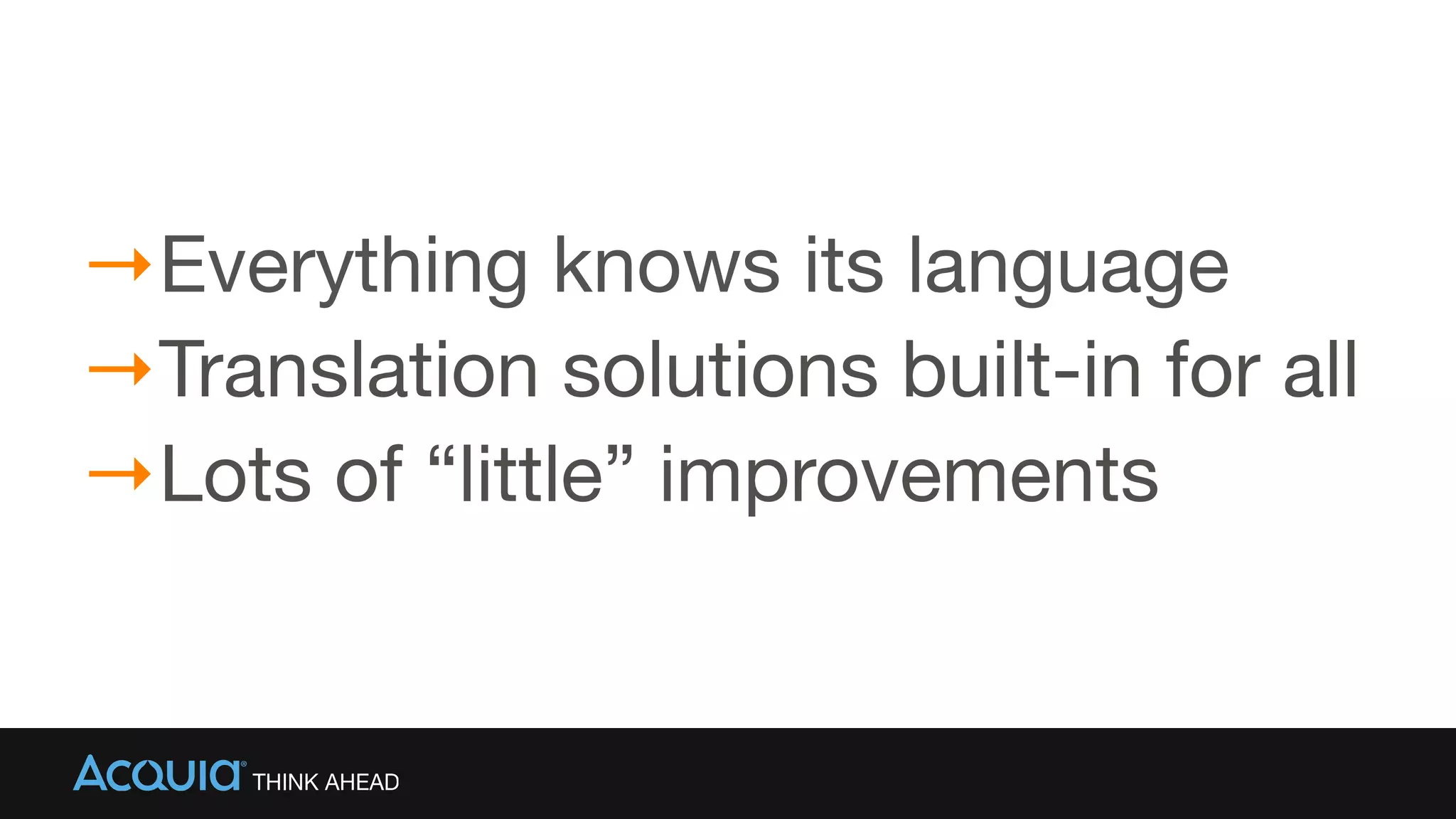 →Everything knows its language

→Translation solutions built-in for all

→Lots of “little” improvements
 