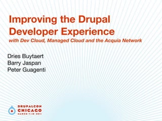 Improving the Drupal
Developer Experience
with Dev Cloud, Managed Cloud and the Acquia Network


Dries Buytaert
Barry Jaspan
Peter Guagenti
 