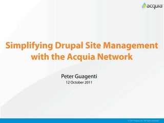 Simplifying Drupal Site Management
      with the Acquia Network
            Peter Guagenti
             12 October 2011




                               © 2011 Acquia, Inc. All rights reserved.
 